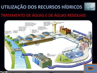 UTILIZAÇÃO DOS RECURSOS HÍDRICOS
TRATAMENTO DE ÁGUAS E DE ÁGUAS RESIDUAIS




Pág105
 