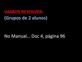 VAMOS RESOLVER:
(Grupos de 2 alunos)


No Manual… Doc 4, página 96
 