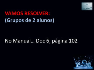 VAMOS RESOLVER:
(Grupos de 2 alunos)


No Manual… Doc 6, página 102
 
