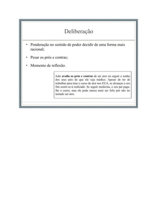 Deliberação
• Ponderação no sentido de poder decidir de uma forma mais
racional;
• Pesar os prós e contras;
• Momento de reflexão.
 