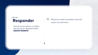 13
Quando houver apenas um objeto,
este terá de ser obrigatoriamente
OBJETO INDIRETO
Responda a todas as questões, marcando
apenas uma alternativa.
A
 