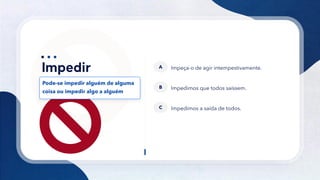 26
Pode-se impedir alguém de alguma
coisa ou impedir algo a alguém
Impeça-o de agir intempestivamente.
A
Impedimos que todos saíssem.
B
Impedimos a saída de todos.
C
 