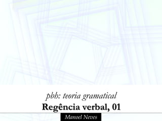 pbh: teoria gramatical
Regência verbal, 01
      Manoel Neves
 