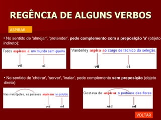 REGÊNCIA DE ALGUNS VERBOS   No sentido de 'almejar', 'pretender',  pede complemento com a preposição   'a'  (objeto indireto): No sentido de 'cheirar', 'sorver', 'inalar', pede complemento  sem preposição  (objeto direto): VOLTAR ASPIRAR 