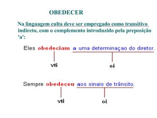 OBEDECER
Na linguagem culta deve ser empregado como transitivo
indireto, com o complemento introduzido pela preposição
'a':
 