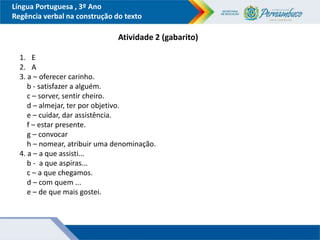 Língua Portuguesa , 3º Ano
Regência verbal na construção do texto
Atividade 2 (gabarito)
1. E
2. A
3. a – oferecer carinho...