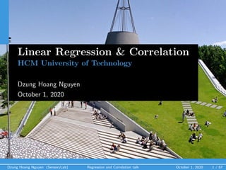 Dzung Hoang Nguyen (SensoryLab) Regression and Correlation talk October 1, 2020 1 / 67
Linear Regression & Correlation
HCM University of Technology
Dzung Hoang Nguyen
October 1, 2020
 