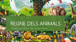 REGNE DELS ANIMALS
Daniel , José Manuel , Elisa , Ainara i Skander.
 