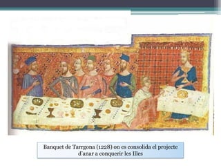 Banquet de Tarrgona (1228) on es consolida el projecte
             d’anar a conquerir les Illes
 