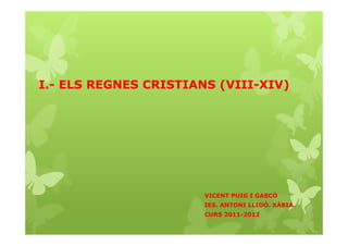 I.- ELS REGNES CRISTIANS (VIII-XIV)




                       VICENT PUIG I GASCÓ
                       IES. ANTONI LLIDÓ. XÀBIA.
                       CURS 2011-2012
 