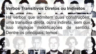 Há verbos que admitem duas construções,
uma transitiva direta, outra indireta, sem que
isso implique modificações de sentido.
Dentre os principais, temos:
Verbos Transitivos Diretos ou Indiretos
 