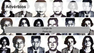 Advérbios
Longe de
Perto de
 