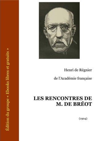 Henri de Régnier

      de l’Académie française




LES RENCONTRES DE
       M. DE BRÉOT

                     (1904)
 