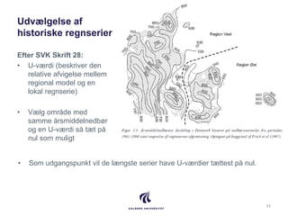 Udvælgelse af
historiske regnserier
Efter SVK Skrift 28:
• U-værdi (beskriver den
relative afvigelse mellem
regional model...