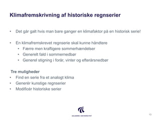 Klimafremskrivning af historiske regnserier
• Det går galt hvis man bare ganger en klimafaktor på en historisk serie!
• En...