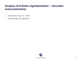 Analyse af kritiske regnhændelser – herunder
oversvømmelser
• Historiske regn vs. CDS
• Anvendelse af vejrradar
15
 