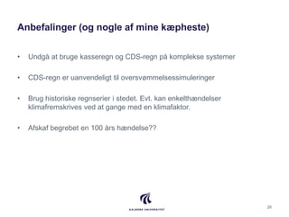 Anbefalinger (og nogle af mine kæpheste)
• Undgå at bruge kasseregn og CDS-regn på komplekse systemer
• CDS-regn er uanven...