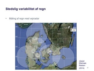 Stedslig variabilitet af regn
• Måling af regn med vejrradar
27
Jesper
Ellerbæk
Nielsen
(2014)
 