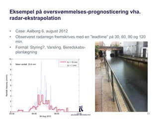 Eksempel på oversvømmelses-prognosticering vha.
radar-ekstrapolation
• Case: Aalborg 6. august 2012
• Observeret radarregn...