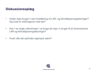 Diskussionsoplæg
• Hvilke regn bruger I ved modellering af LAR- og klimatilpasningsløsninger?
Og hvad er erfaringerne med ...