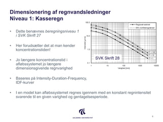 Dimensionering af regnvandsledninger
Niveau 1: Kasseregn
• Dette benævnes beregningsniveau 1
i SVK Skrift 27
• Her forudsæ...