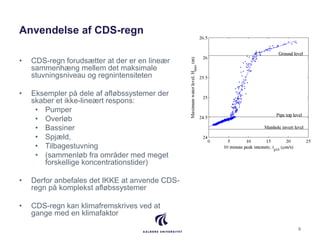 Anvendelse af CDS-regn
• CDS-regn forudsætter at der er en lineær
sammenhæng mellem det maksimale
stuvningsniveau og regni...