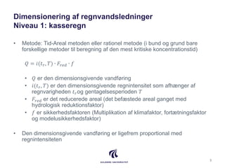 Dimensionering af regnvandsledninger
Niveau 1: kasseregn
• Metode: Tid-Areal metoden eller rationel metode (i bund og grun...