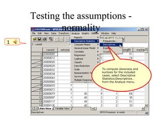Testing the assumptions -
normality
To compute skewness and
kurtosis for the included
cases, select Descriptive
Statistics|Descriptives…
from the Analyze menu.
1
48
 