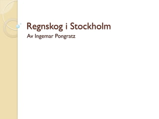 Regnskog i Stockholm
Av Ingemar Pongratz
 