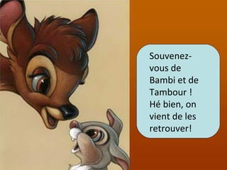 Souvenez-
vous de
Bambi et de
Tambour !
Hé bien, on
vient de les
retrouver!
 