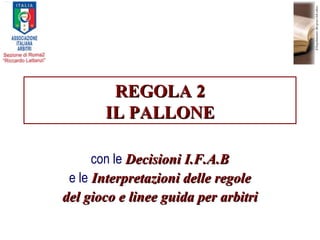 REGOLA 2 IL PALLONE con le  Decisioni I.F.A.B e le  Interpretazioni delle regole del gioco e linee guida per arbitri 