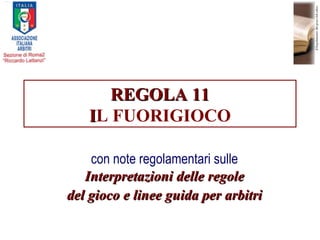 REGOLA 11 I L FUORIGIOCO con note regolamentari sulle  Interpretazioni delle regole del gioco e linee guida per arbitri 