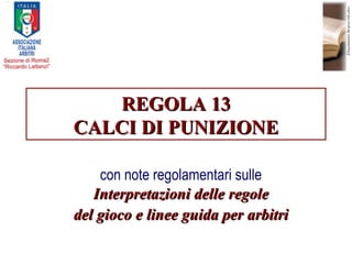REGOLA 13 CALCI DI PUNIZIONE con note regolamentari sulle  Interpretazioni delle regole del gioco e linee guida per arbitri 