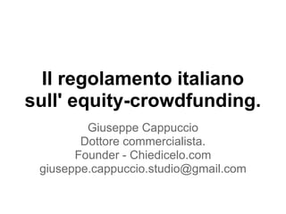 Il regolamento italiano
sull' equity-crowdfunding.
Giuseppe Cappuccio
Dottore commercialista.
Founder - Chiedicelo.com
giuseppe.cappuccio.studio@gmail.com
 