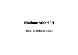 Riunione Arbitri PN
Roma, 21 settembre 2013

 