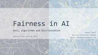 Data, algorithms and discrimination
Fairness in AI
daniele regoli
Big Data Lab @ Intesa Sanpaolo
daniele.regoli@intesasanpaolo.com
2022.01.27 Deep Learning Italia
 
