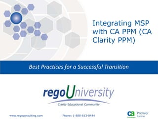 www.regoconsulting.com Phone: 1-888-813-0444
Best Practices for a Successful Transition
Integrating MSP
with CA PPM (CA
Clarity PPM)
 