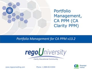 www.regoconsulting.com Phone: 1-888-813-0444
Portfolio
Management,
CA PPM (CA
Clarity PPM)
Portfolio Management for CA PPM v13.2
 