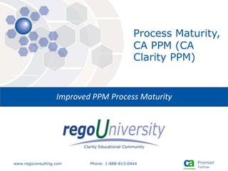 www.regoconsulting.com Phone: 1-888-813-0444
Process Maturity,
CA PPM (CA
Clarity PPM)
Improved PPM Process Maturity
 