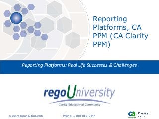 www.regoconsulting.com Phone: 1-888-813-0444
Reporting Platforms: Real Life Successes & Challenges
Reporting
Platforms, CA
PPM (CA Clarity
PPM)
 
