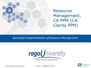 www.regoconsulting.com Phone: 1-888-813-0444
Successful Implementation of Resource Management
Resource
Management,
CA PPM (CA
Clarity PPM)
 