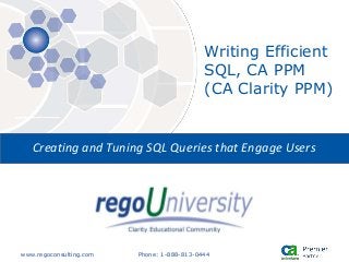 www.regoconsulting.com Phone: 1-888-813-0444
Creating and Tuning SQL Queries that Engage Users
Writing Efficient
SQL, CA PPM
(CA Clarity PPM)
 