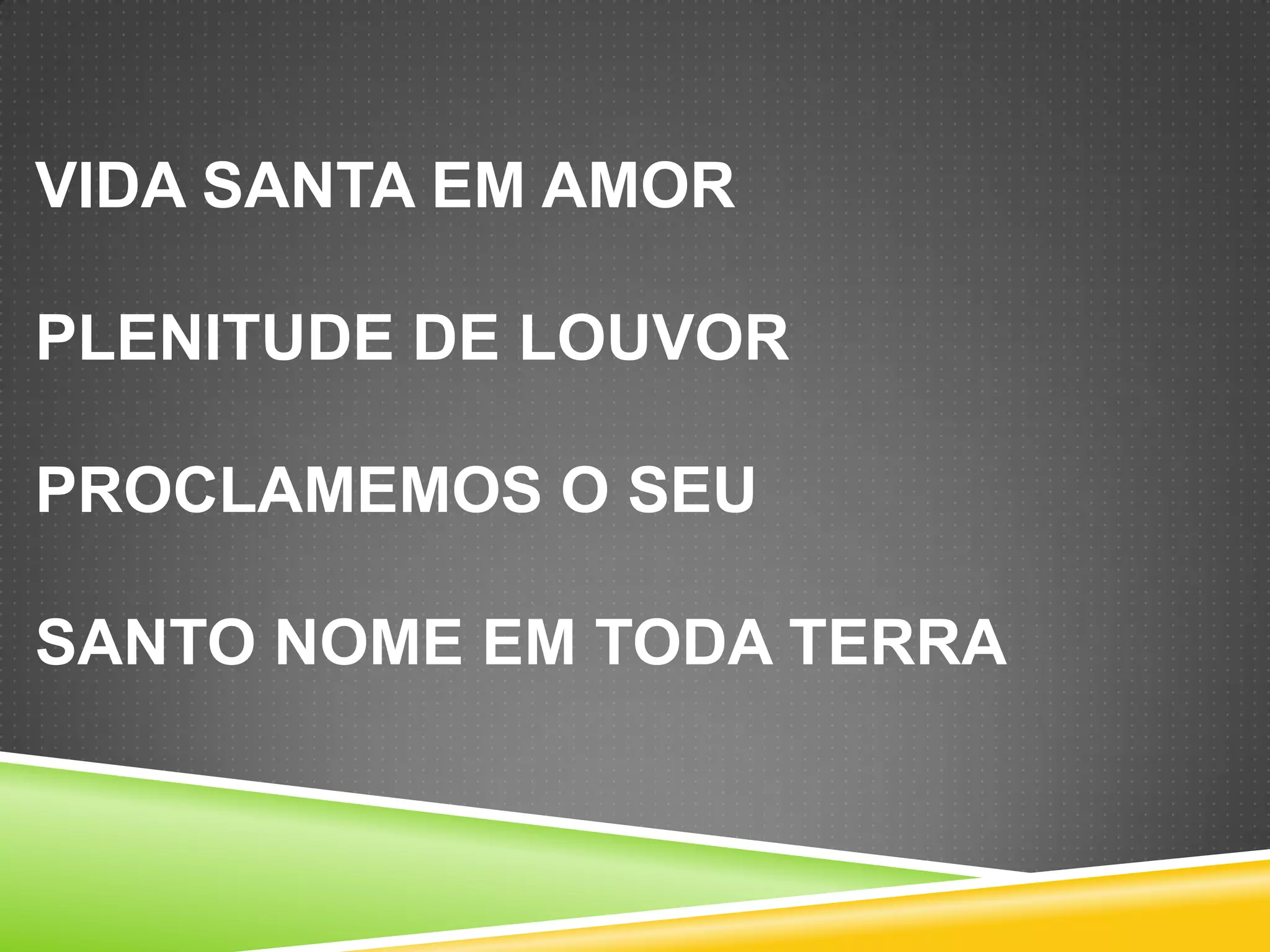 VIDA SANTA EM AMOR
PLENITUDE DE LOUVOR

PROCLAMEMOS O SEU
SANTO NOME EM TODA TERRA

 