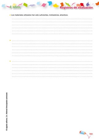©algaidaeditores,S.A.Materialfotocopiableautorizado
191
Registros de evaluación4 años
★★ Los materiales utilizados han sido suficientes, motivadores, atractivos:
. .  .  .  .  .  .  .  .  .  . . . . . . . . . . . . . . . . . . . . . . . . . . . . . . . . . . ..  .  .  .  .  .  .  .  .  .  .  . . . . . . . . . . . ..  .  .  .  .  .  .  .  .  .  .  . . . . . . . . . . . . 	
. .  .  .  .  .  .  .  .  .  . . . . . . . . . . . . . . . . . . . . . . . . . . . . . . . . . . ..  .  .  .  .  .  .  .  .  .  .  . . . . . . . . . . . ..  .  .  .  .  .  .  .  .  .  .  . . . . . . . . . . . . 	
. .  .  .  .  .  .  .  .  .  . . . . . . . . . . . . . . . . . . . . . . . . . . . . . . . . . . ..  .  .  .  .  .  .  .  .  .  .  . . . . . . . . . . . ..  .  .  .  .  .  .  .  .  .  .  . . . . . . . . . . . . 	
. .  .  .  .  .  .  .  .  .  . . . . . . . . . . . . . . . . . . . . . . . . . . . . . . . . . . ..  .  .  .  .  .  .  .  .  .  .  . . . . . . . . . . . ..  .  .  .  .  .  .  .  .  .  .  . . . . . . . . . . . . 	
. .  .  .  .  .  .  .  .  .  . . . . . . . . . . . . . . . . . . . . . . . . . . . . . . . . . . ..  .  .  .  .  .  .  .  .  .  .  . . . . . . . . . . . ..  .  .  .  .  .  .  .  .  .  .  . . . . . . . . . . . . 	
. .  .  .  .  .  .  .  .  .  . . . . . . . . . . . . . . . . . . . . . . . . . . . . . . . . . . ..  .  .  .  .  .  .  .  .  .  .  . . . . . . . . . . . ..  .  .  .  .  .  .  .  .  .  .  . . . . . . . . . . . .
★★ . .  .  .  .  .  .  .  .  .  . . . . . . . . . . . . . . . . . . . . . . . . . . . . . . . . . . ..  .  .  .  .  .  .  .  .  .  .  . . . . . . . . . . . ..  .  .  .  .  .  .  .  .  .  .  . . . . . . . . . . . . 	
. .  .  .  .  .  .  .  .  .  . . . . . . . . . . . . . . . . . . . . . . . . . . . . . . . . . . ..  .  .  .  .  .  .  .  .  .  .  . . . . . . . . . . . ..  .  .  .  .  .  .  .  .  .  .  . . . . . . . . . . . . 	
. .  .  .  .  .  .  .  .  .  . . . . . . . . . . . . . . . . . . . . . . . . . . . . . . . . . . ..  .  .  .  .  .  .  .  .  .  .  . . . . . . . . . . . ..  .  .  .  .  .  .  .  .  .  .  . . . . . . . . . . . . 	
. .  .  .  .  .  .  .  .  .  . . . . . . . . . . . . . . . . . . . . . . . . . . . . . . . . . . ..  .  .  .  .  .  .  .  .  .  .  . . . . . . . . . . . ..  .  .  .  .  .  .  .  .  .  .  . . . . . . . . . . . . 	
. .  .  .  .  .  .  .  .  .  . . . . . . . . . . . . . . . . . . . . . . . . . . . . . . . . . . ..  .  .  .  .  .  .  .  .  .  .  . . . . . . . . . . . ..  .  .  .  .  .  .  .  .  .  .  . . . . . . . . . . . . 	
. .  .  .  .  .  .  .  .  .  . . . . . . . . . . . . . . . . . . . . . . . . . . . . . . . . . . ..  .  .  .  .  .  .  .  .  .  .  . . . . . . . . . . . ..  .  .  .  .  .  .  .  .  .  .  . . . . . . . . . . . .
★★ . .  .  .  .  .  .  .  .  .  . . . . . . . . . . . . . . . . . . . . . . . . . . . . . . . . . . ..  .  .  .  .  .  .  .  .  .  .  . . . . . . . . . . . ..  .  .  .  .  .  .  .  .  .  .  . . . . . . . . . . . . 	
. .  .  .  .  .  .  .  .  .  . . . . . . . . . . . . . . . . . . . . . . . . . . . . . . . . . . ..  .  .  .  .  .  .  .  .  .  .  . . . . . . . . . . . ..  .  .  .  .  .  .  .  .  .  .  . . . . . . . . . . . . 	
. .  .  .  .  .  .  .  .  .  . . . . . . . . . . . . . . . . . . . . . . . . . . . . . . . . . . ..  .  .  .  .  .  .  .  .  .  .  . . . . . . . . . . . ..  .  .  .  .  .  .  .  .  .  .  . . . . . . . . . . . . 	
. .  .  .  .  .  .  .  .  .  . . . . . . . . . . . . . . . . . . . . . . . . . . . . . . . . . . ..  .  .  .  .  .  .  .  .  .  .  . . . . . . . . . . . ..  .  .  .  .  .  .  .  .  .  .  . . . . . . . . . . . . 	
. .  .  .  .  .  .  .  .  .  . . . . . . . . . . . . . . . . . . . . . . . . . . . . . . . . . . ..  .  .  .  .  .  .  .  .  .  .  . . . . . . . . . . . ..  .  .  .  .  .  .  .  .  .  .  . . . . . . . . . . . . 	
. .  .  .  .  .  .  .  .  .  . . . . . . . . . . . . . . . . . . . . . . . . . . . . . . . . . . ..  .  .  .  .  .  .  .  .  .  .  . . . . . . . . . . . ..  .  .  .  .  .  .  .  .  .  .  . . . . . . . . . . . .
 