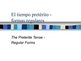 El tiempo pretérito -
formas regulares
The Preterite Tense -
Regular Forms
 