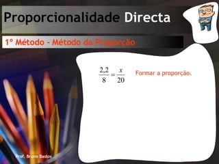 Prof. Bruno Bastos Proporcionalidade  Directa 1º Método - Método da Proporção Formar a proporção. 
