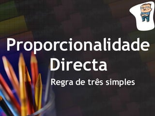 Proporcionalidade Directa Regra de três simples 