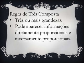 Regra de Três Composta
• Três ou mais grandezas.
• Pode aparecer informações
diretamente proporcionais e
inversamente proporcionais.
 