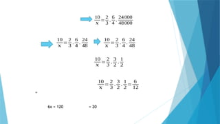 10
𝑥
=
2
3
.
6
4
.
24000
48000
10
𝑥
=
2
3
.
6
4
.
24
48
10
𝑥
=
2
3
.
6
4
.
24
48
10
𝑥
=
2
3
.
3
2
.
1
2
10
𝑥
=
2
3
.
3
2
.
1
2
=
6
12
=
6x = 120 = 20
 