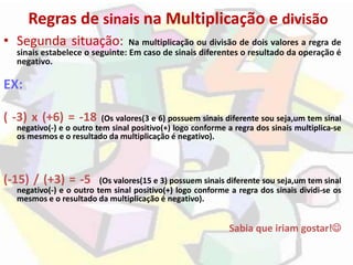 Regras de sinais na Multiplicação e divisão
• Segunda situação: Na multiplicação ou divisão de dois valores a regra de
sin...